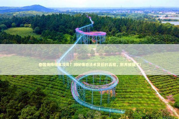 泰国情降根本没用？揭秘情感法术背后的真相，别再被骗了！