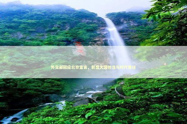 外交部回应北京宣言，彰显大国担当与时代责任