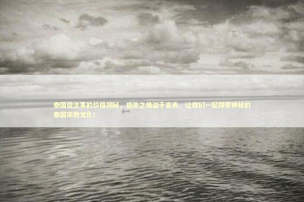 泰国做法事的价格揭秘，感激之情溢于言表，让我们一起探索神秘的泰国宗教文化！ 感情姻缘的佛牌有几种