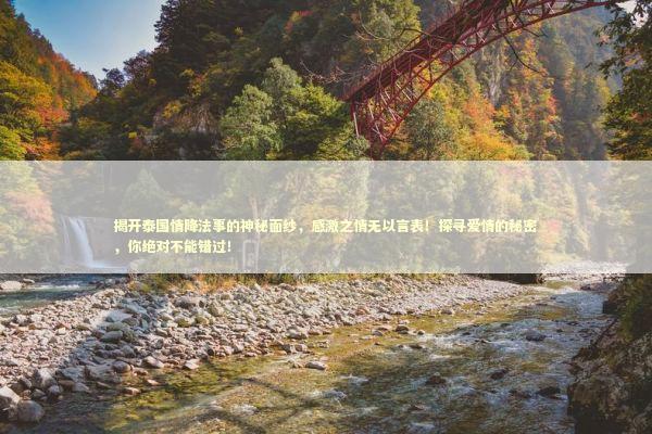 揭开泰国情降法事的神秘面纱，感激之情无以言表！探寻爱情的秘密，你绝对不能错过！