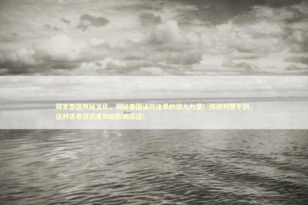 探索泰国神秘文化,揭秘泰国诅咒法事的惊人力量!你绝对想不到,这种古老仪式竟如此影响深远! 探索泰国神秘文化,揭秘泰国诅咒法事的惊人力量!你绝对想不到,这种古老仪式竟如此影响深远! 感情姻缘的佛牌有几种