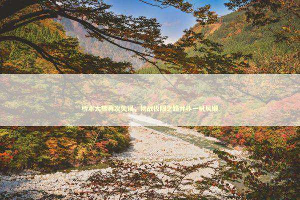 桥本大辉再次失误，挑战极限之路并非一帆风顺 感情姻缘的佛牌有几种