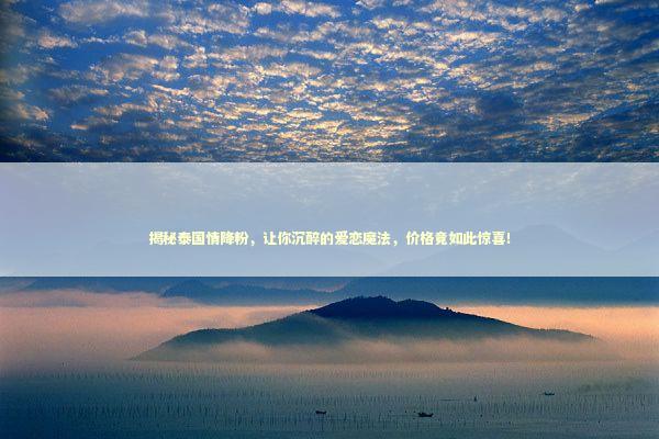 揭秘泰国情降粉，让你沉醉的爱恋魔法，价格竟如此惊喜！