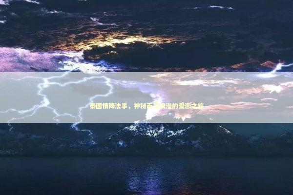 泰国情降法事,神秘而又浪漫的爱恋之旅 泰国情降法事,神秘而又浪漫的爱恋之旅 泰国情降法事