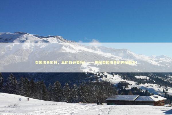 泰国法事加持,真的有必要吗?——揭秘泰国法事的神秘魅力! 泰国法事加持,真的有必要吗?——揭秘泰国法事的神秘魅力! 感情姻缘的佛牌有几种