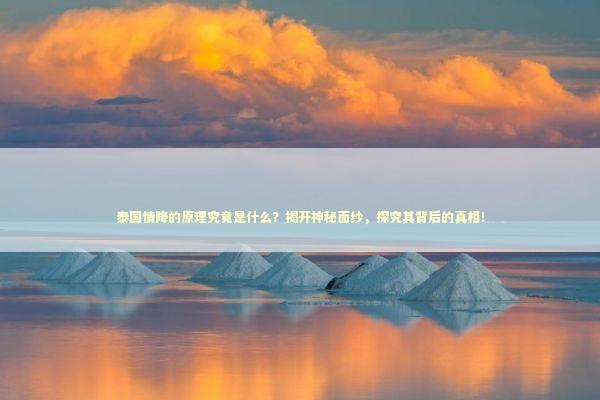 泰国情降的原理究竟是什么?揭开神秘面纱,探究其背后的真相! 泰国情降的原理究竟是什么?揭开神秘面纱,探究其背后的真相! 泰国情降法事