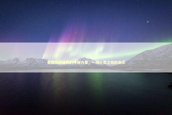 泰国坟场情降的神秘力量,一场心灵之旅的启示 泰国坟场情降的神秘力量,一场心灵之旅的启示 泰国情降法事