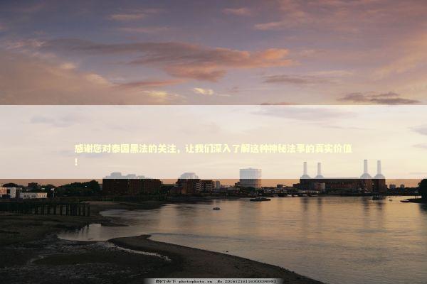 感谢您对泰国黑法的关注,让我们深入了解这种神秘法事的真实价值! 感谢您对泰国黑法的关注,让我们深入了解这种神秘法事的真实价值! 泰国情降法事