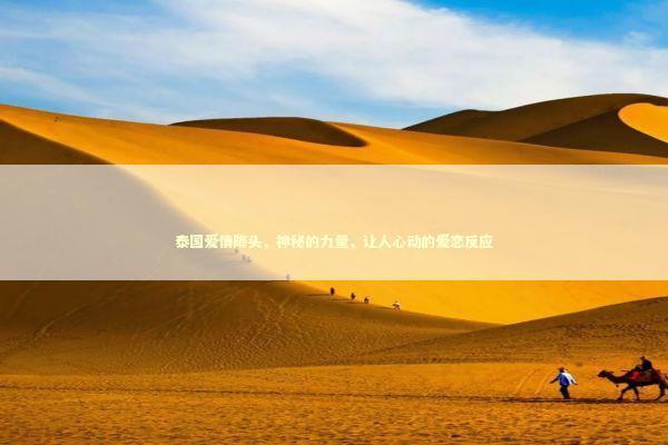 泰国爱情降头,神秘的力量,让人心动的爱恋反应 泰国爱情降头,神秘的力量,让人心动的爱恋反应 泰国情降法事