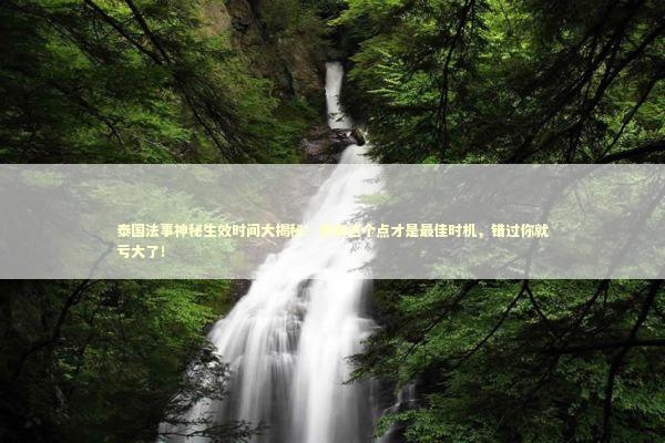 泰国法事神秘生效时间大揭秘！原来这个点才是最佳时机，错过你就亏大了！ 泰国情降法事
