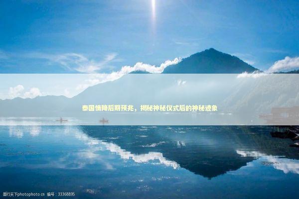 泰国情降后期预兆，揭秘神秘仪式后的神秘迹象 泰国情降法事
