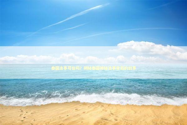 泰国法事可信吗？揭秘泰国神秘法事背后的故事 泰国情降法事