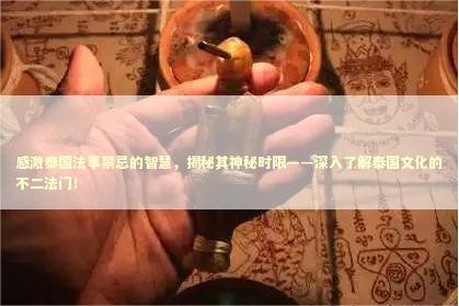 感激泰国法事禁忌的智慧,揭秘其神秘时限——深入了解泰国文化的不二法门! 感激泰国法事禁忌的智慧,揭秘其神秘时限——深入了解泰国文化的不二法门! 感情姻缘的佛牌有几种