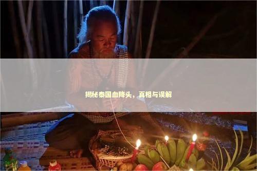 揭秘泰国血降头，真相与误解