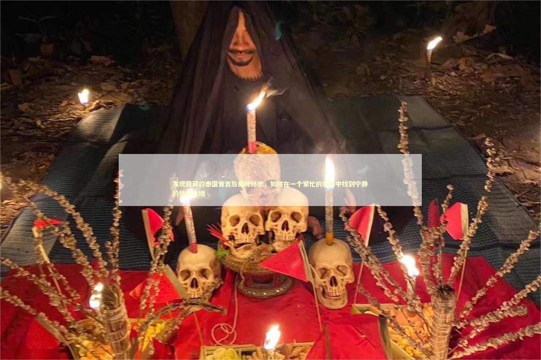 发现隐藏的泰国普吉岛佛牌秘密,如何在一个繁忙的城市中找到宁静的信仰之地 发现隐藏的泰国普吉岛佛牌秘密,如何在一个繁忙的城市中找到宁静的信仰之地 感情姻缘的佛牌有几种