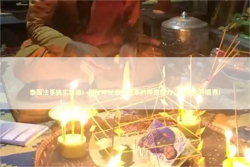 泰国法事确实靠谱!揭秘神秘泰式法事的神奇魅力,让你大开眼界! 泰国法事确实靠谱!揭秘神秘泰式法事的神奇魅力,让你大开眼界! 泰国情降法事