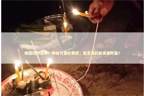 泰国招财法事,神秘力量的爱恋,是否真的能带来财富? 泰国招财法事,神秘力量的爱恋,是否真的能带来财富? 泰国情降法事