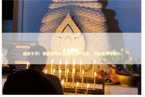 感激不尽!泰国情降蜡烛法式真的管用,揭秘其神奇魅力! 感激不尽!泰国情降蜡烛法式真的管用,揭秘其神奇魅力! 泰国情降法事