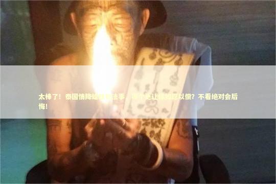 太棒了!泰国情降蜡烛和法事,哪个更让你如愿以偿?不看绝对会后悔! 太棒了!泰国情降蜡烛和法事,哪个更让你如愿以偿?不看绝对会后悔! 泰国情降法事