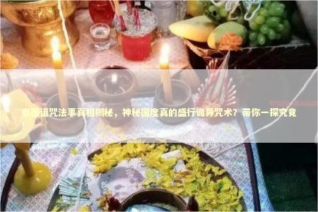 泰国诅咒法事真相揭秘，神秘国度真的盛行诡异咒术？带你一探究竟！
