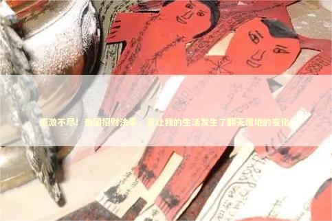 感激不尽!泰国招财法事,竟让我的生活发生了翻天覆地的变化! 感激不尽!泰国招财法事,竟让我的生活发生了翻天覆地的变化! 感情姻缘的佛牌有几种