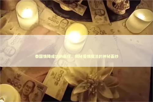 泰国情降成功的表现，揭秘爱情魔法的神秘面纱