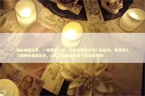 揭秘泰国法事，一场爱恋之旅，究竟需要多少钱？追加句，带你深入了解神秘泰国法事，让你感受异国风情下的浪漫传奇！