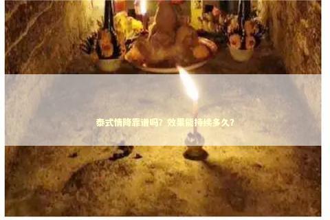 泰式情降靠谱吗?效果能持续多久? 泰式情降靠谱吗?效果能持续多久? 泰国情降法事
