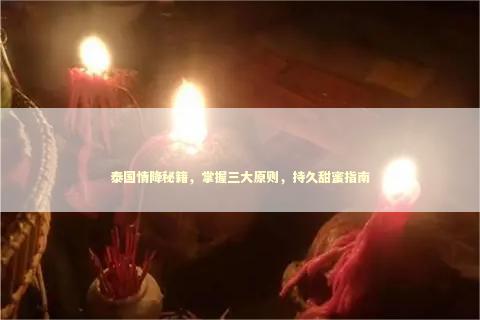 泰国情降秘籍,掌握三大原则,持久甜蜜指南 泰国情降秘籍,掌握三大原则,持久甜蜜指南 泰国情降法事