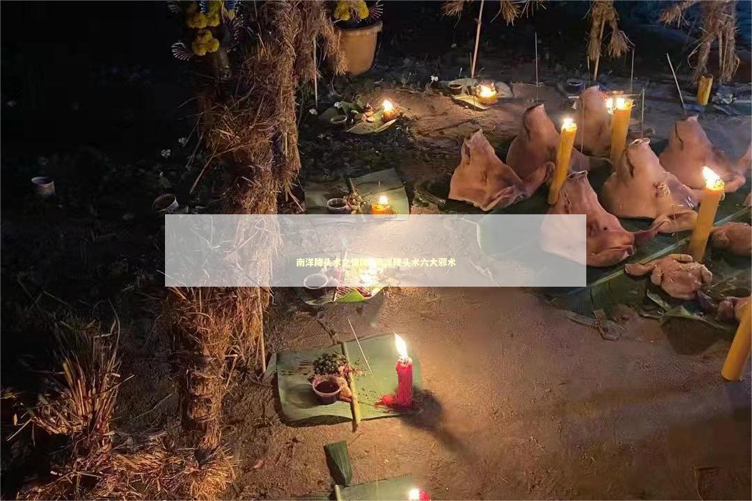 南洋降头术之情降_南洋降头术六大邪术