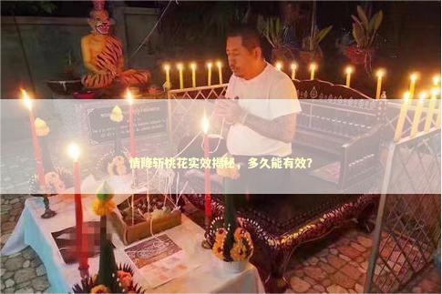 情降斩桃花实效揭秘,多久能有效? 情降斩桃花实效揭秘,多久能有效? 泰国情降法事