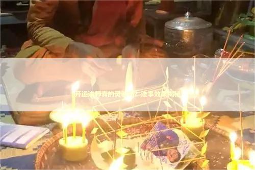 开运法师真的灵验吗？法事效果揭秘