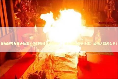 和尚能否办和合法事？他们有机会成佛吗？，和尚能做和合法事？成佛之路怎么走？ 感情姻缘的佛牌有几种
