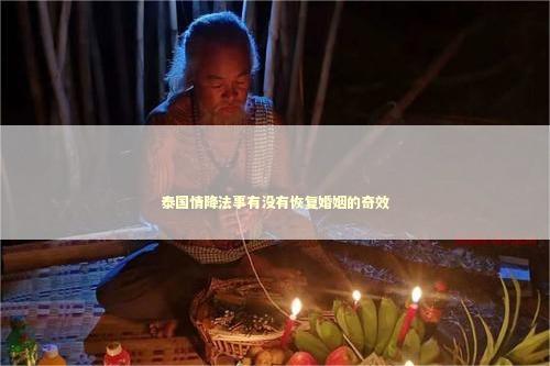 泰国情降法事有没有恢复婚姻的奇效 泰国情降法事有没有恢复婚姻的奇效 泰国情降法事