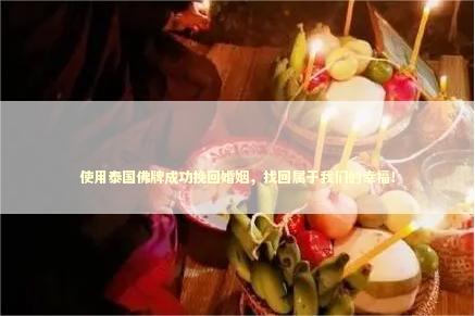 使用泰国佛牌成功挽回婚姻，找回属于我们的幸福！
