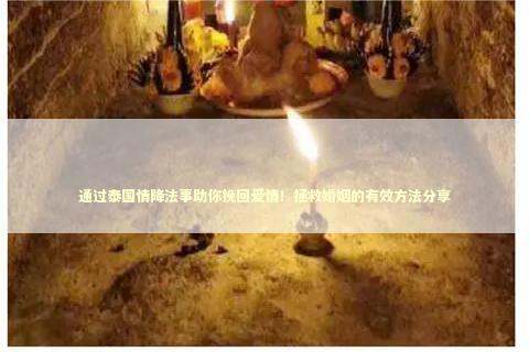 通过泰国情降法事助你挽回爱情!拯救婚姻的有效方法分享 通过泰国情降法事助你挽回爱情!拯救婚姻的有效方法分享 泰国情降法事