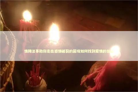 情降法事助你走出感情破裂的困境如何找到爱情的信心