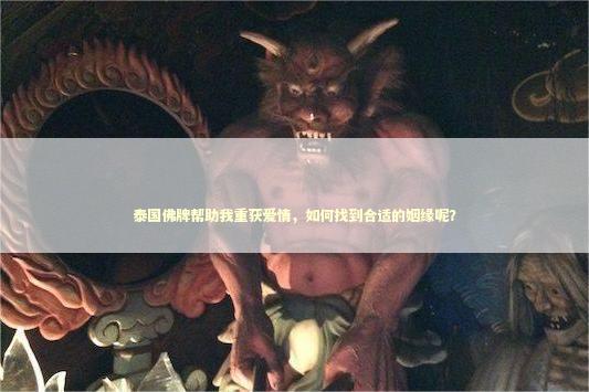 泰国佛牌帮助我重获爱情，如何找到合适的姻缘呢？