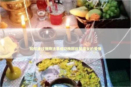 如何通过情降法事成功挽回巨蟹座女的爱情