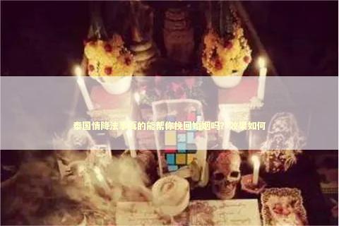 泰国情降法事真的能帮你挽回婚姻吗？效果如何