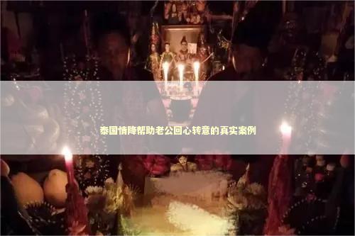 泰国情降帮助老公回心转意的真实案例