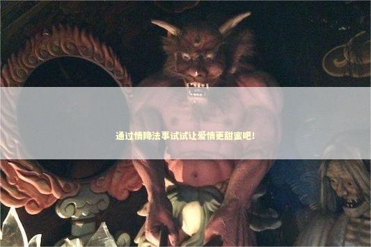 通过情降法事试试让爱情更甜蜜吧！