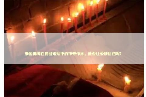 泰国佛牌在挽回婚姻中的神奇作用,能否让爱情回归呢? 泰国佛牌在挽回婚姻中的神奇作用,能否让爱情回归呢? 泰国情降法事