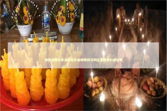 泰国情降法事真的能改善婚姻状况吗还是简单的迷信呢 泰国情降法事真的能改善婚姻状况吗还是简单的迷信呢 泰国情降法事