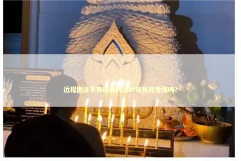 远程做法事泰国佛牌真的能挽回爱情吗？