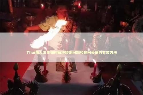 Thai情人法事如何解决婚姻问题和挽回爱情的有效方法 Thai情人法事如何解决婚姻问题和挽回爱情的有效方法 感情姻缘的佛牌有几种