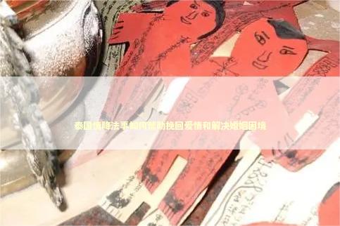 泰国情降法事如何帮助挽回爱情和解决婚姻困境 泰国情降法事如何帮助挽回爱情和解决婚姻困境 泰国情降法事