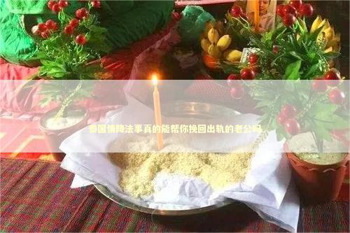 泰国情降法事真的能帮你挽回出轨的老公吗