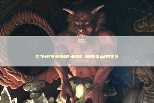 如何通过泰国佛牌挽回婚姻？情降法事真的有效吗 泰国情降法事