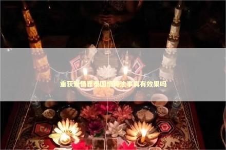重获爱情靠泰国情降法事真有效果吗